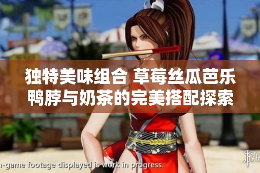 独特美味组合 草莓丝瓜芭乐鸭脖与奶茶的完美搭配探索