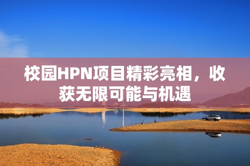 校园HPN项目精彩亮相，收获无限可能与机遇