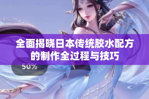 全面揭晓日本传统胶水配方的制作全过程与技巧