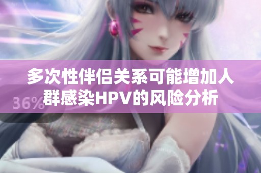 多次性伴侣关系可能增加人群感染HPV的风险分析