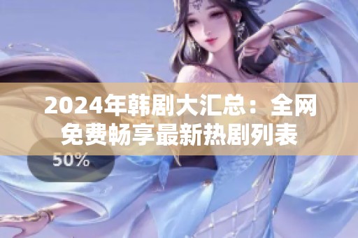 2024年韩剧大汇总：全网免费畅享最新热剧列表