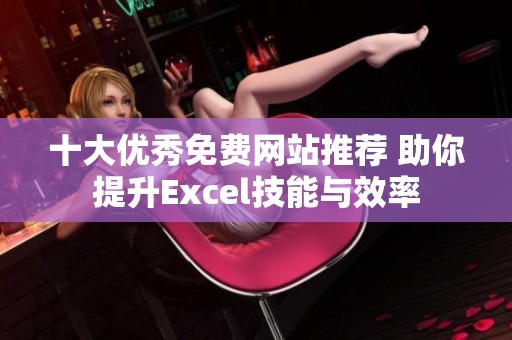 十大优秀免费网站推荐 助你提升Excel技能与效率