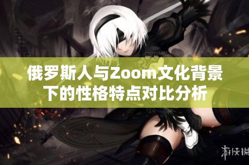 俄罗斯人与Zoom文化背景下的性格特点对比分析