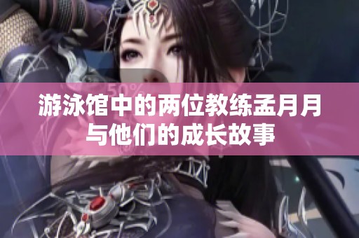 游泳馆中的两位教练孟月月与他们的成长故事