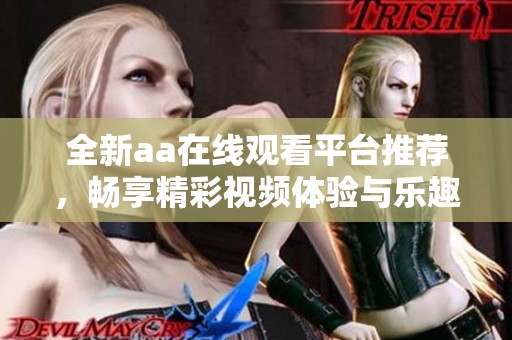 全新aa在线观看平台推荐，畅享精彩视频体验与乐趣