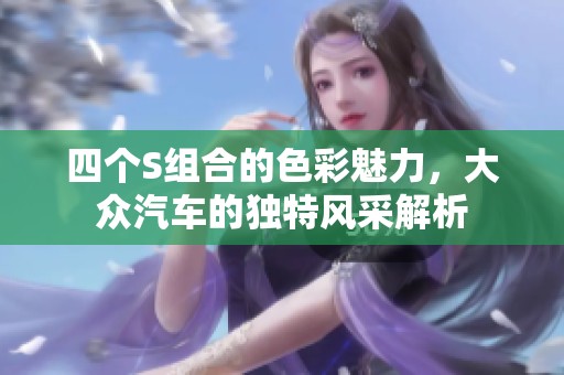 四个S组合的色彩魅力，大众汽车的独特风采解析