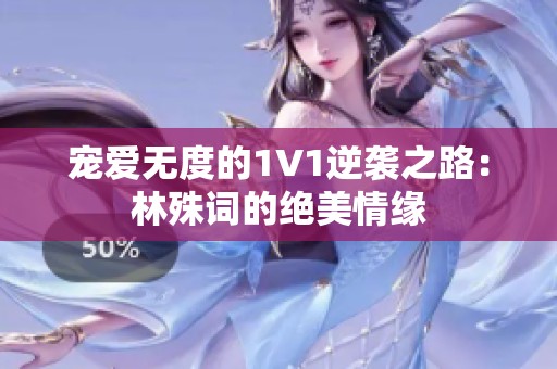 宠爱无度的1V1逆袭之路：林殊词的绝美情缘