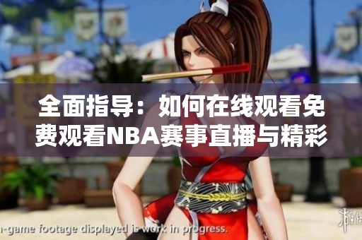 全面指导：如何在线观看免费观看NBA赛事直播与精彩回放