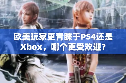 欧美玩家更青睐于PS4还是Xbox，哪个更受欢迎？