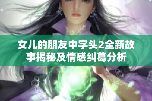 女儿的朋友中字头2全新故事揭秘及情感纠葛分析
