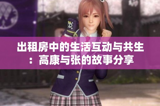 出租房中的生活互动与共生：高康与张的故事分享