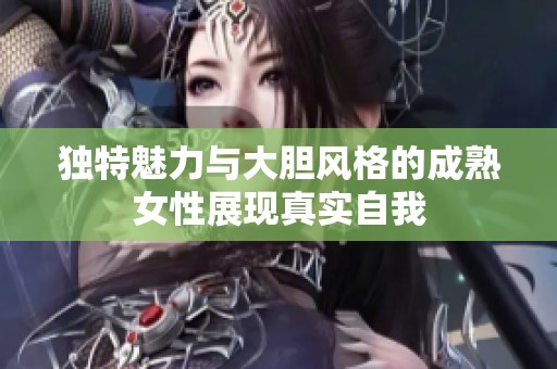 独特魅力与大胆风格的成熟女性展现真实自我