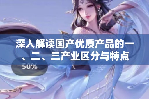 深入解读国产优质产品的一、二、三产业区分与特点