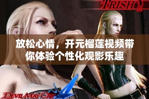 放松心情，开元榴莲视频带你体验个性化观影乐趣