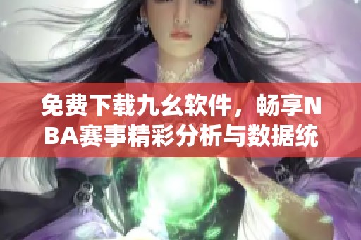 免费下载九幺软件，畅享NBA赛事精彩分析与数据统计