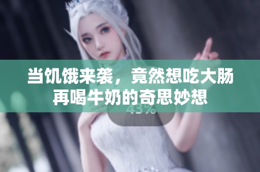 当饥饿来袭，竟然想吃大肠再喝牛奶的奇思妙想