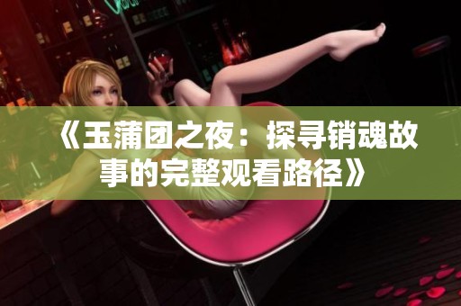 《玉蒲团之夜：探寻销魂故事的完整观看路径》