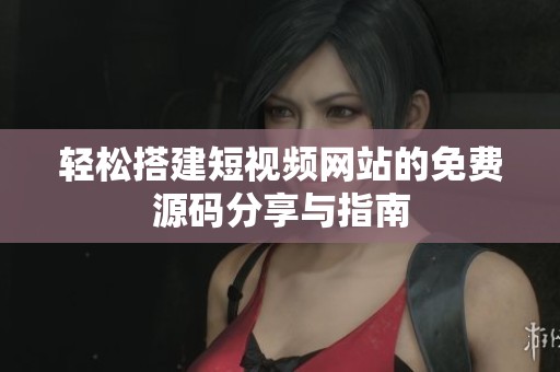 轻松搭建短视频网站的免费源码分享与指南