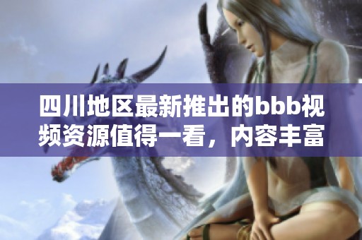 四川地区最新推出的bbb视频资源值得一看，内容丰富多彩