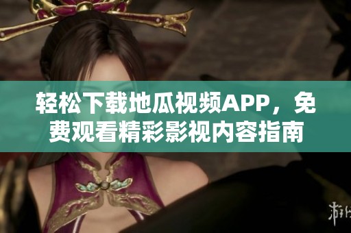 轻松下载地瓜视频APP，免费观看精彩影视内容指南