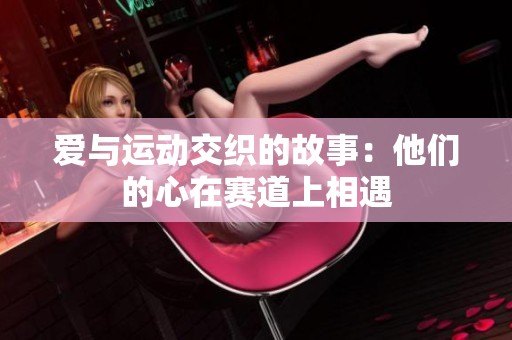 爱与运动交织的故事：他们的心在赛道上相遇