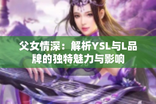 父女情深：解析YSL与L品牌的独特魅力与影响