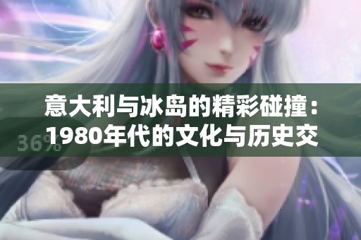意大利与冰岛的精彩碰撞：1980年代的文化与历史交融