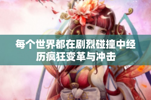 每个世界都在剧烈碰撞中经历疯狂变革与冲击