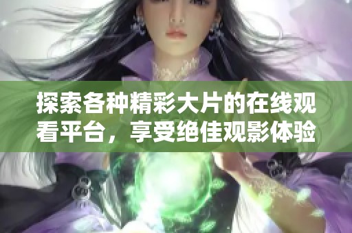 探索各种精彩大片的在线观看平台，享受绝佳观影体验