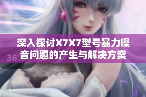 深入探讨X7X7型号暴力噪音问题的产生与解决方案