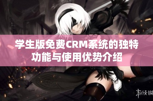 学生版免费CRM系统的独特功能与使用优势介绍