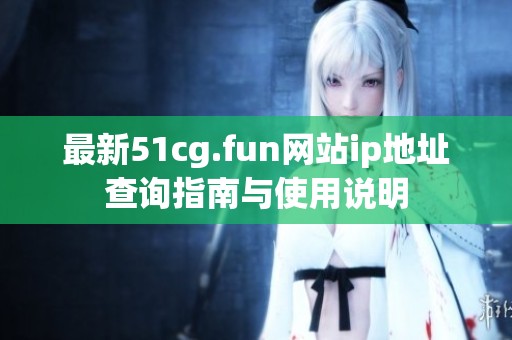 最新51cg.fun网站ip地址查询指南与使用说明