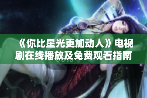 《你比星光更加动人》电视剧在线播放及免费观看指南