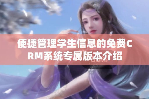 便捷管理学生信息的免费CRM系统专属版本介绍