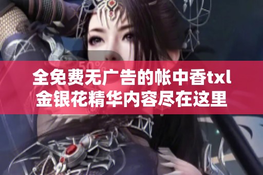 全免费无广告的帐中香txl金银花精华内容尽在这里