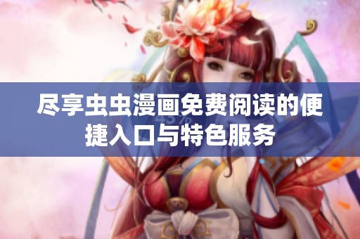 尽享虫虫漫画免费阅读的便捷入口与特色服务