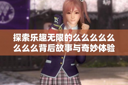 探索乐趣无限的么么么么么么么么背后故事与奇妙体验