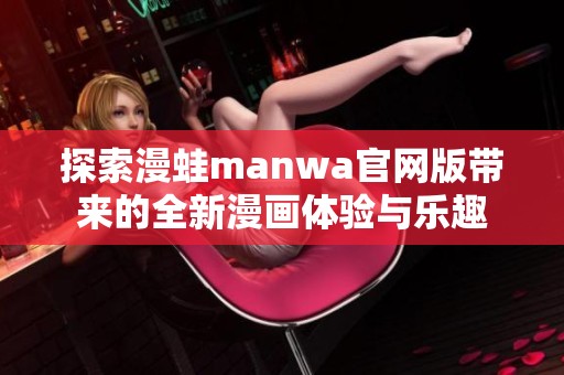 探索漫蛙manwa官网版带来的全新漫画体验与乐趣