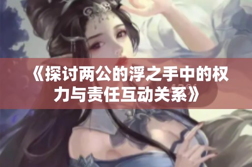 《探讨两公的浮之手中的权力与责任互动关系》