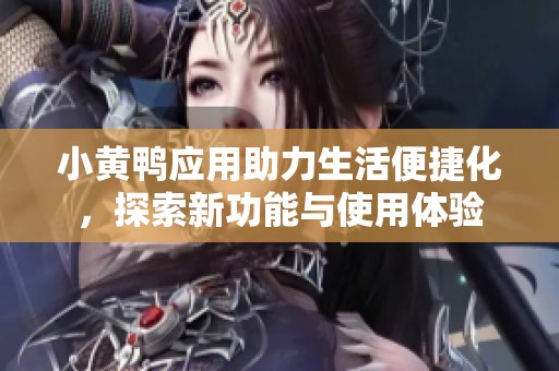 小黄鸭应用助力生活便捷化，探索新功能与使用体验