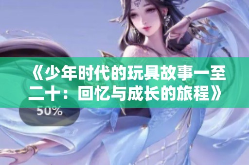 《少年时代的玩具故事一至二十：回忆与成长的旅程》