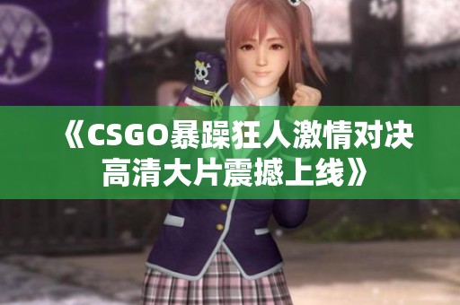 《CSGO暴躁狂人激情对决 高清大片震撼上线》