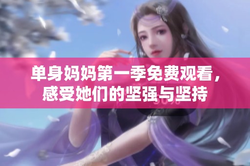 单身妈妈第一季免费观看，感受她们的坚强与坚持
