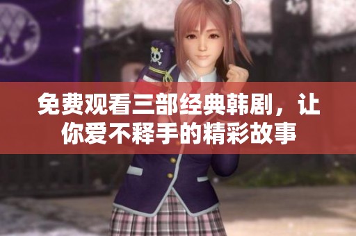 免费观看三部经典韩剧，让你爱不释手的精彩故事