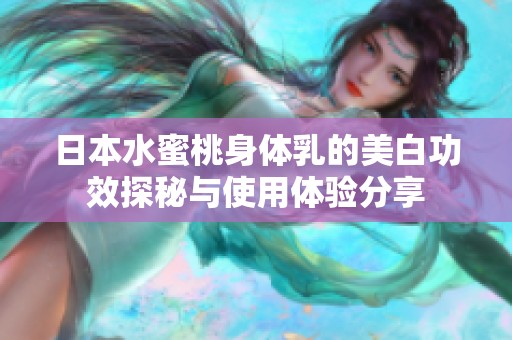 日本水蜜桃身体乳的美白功效探秘与使用体验分享