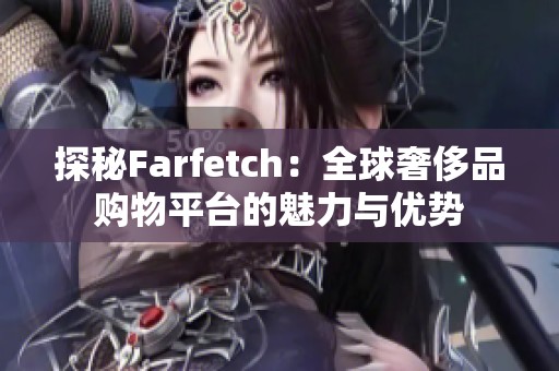 探秘Farfetch：全球奢侈品购物平台的魅力与优势
