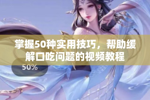掌握50种实用技巧，帮助缓解口吃问题的视频教程