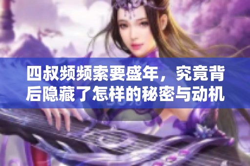 四叔频频索要盛年，究竟背后隐藏了怎样的秘密与动机