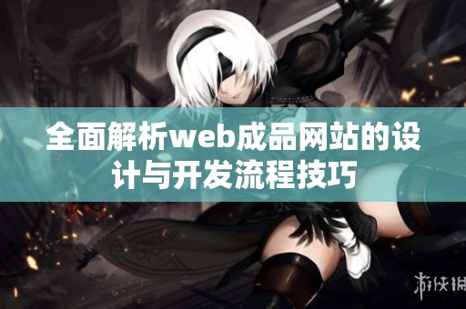 全面解析web成品网站的设计与开发流程技巧