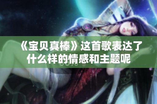 《宝贝真棒》这首歌表达了什么样的情感和主题呢